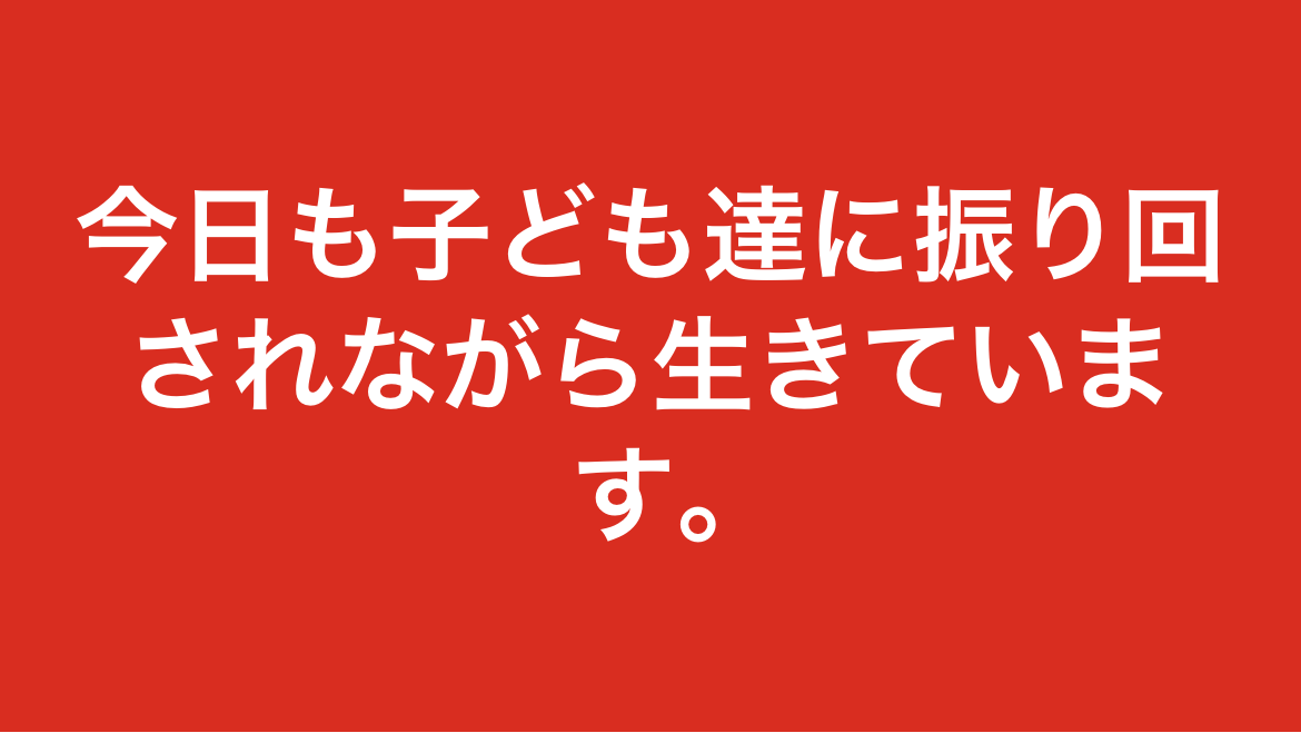 今日も子ども達に振り回されながら生きています。